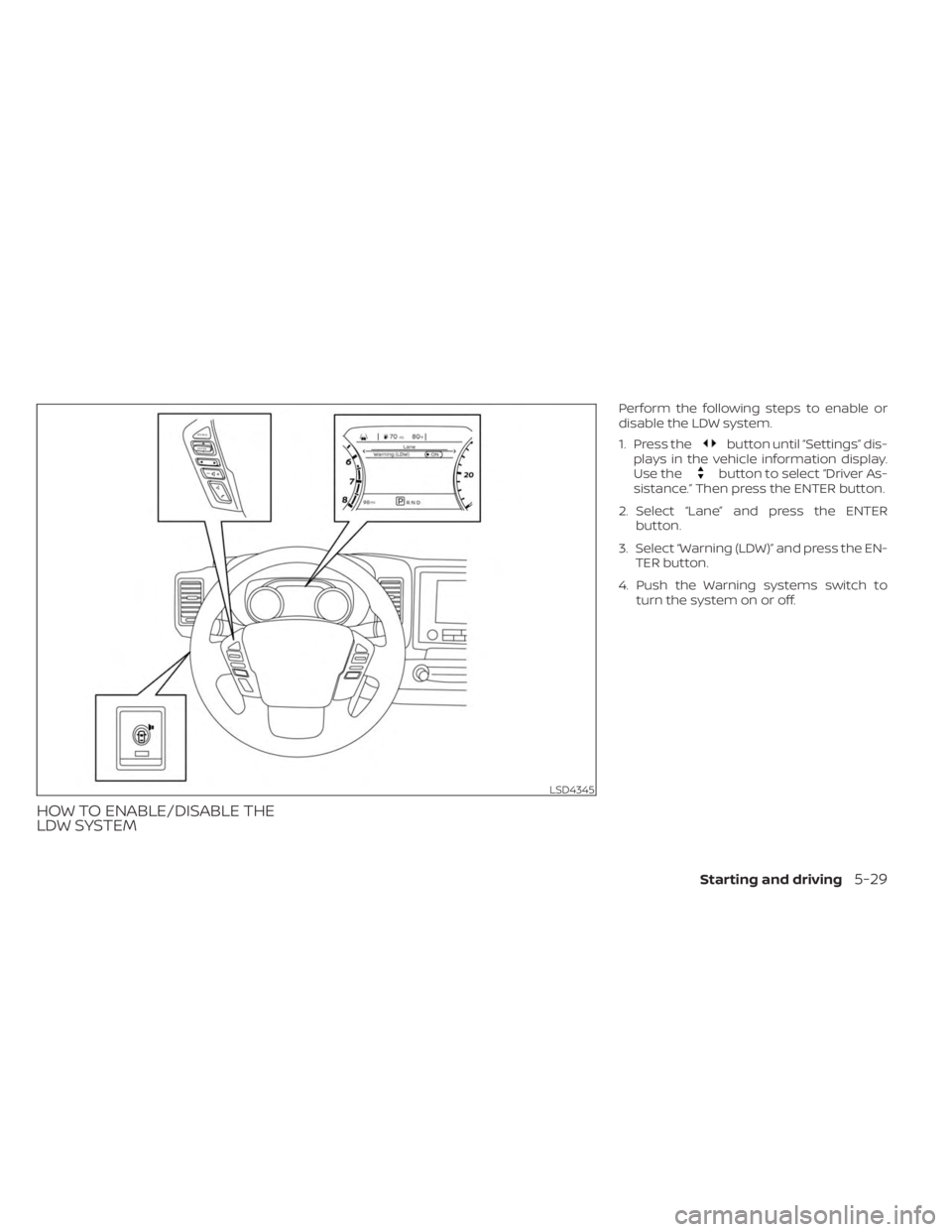 NISSAN FRONTIER 2022 Owner´s Manual HOW TO ENABLE/DISABLE THE
LDW SYSTEM
Perform the following steps to enable or
disable the LDW system.
1. Press the
button until “Settings” dis-
plays in the vehicle information display.
Use the
bu NISSAN FRONTIER 2022 Owner´s Manual HOW TO ENABLE/DISABLE THE
LDW SYSTEM
Perform the following steps to enable or
disable the LDW system.
1. Press the
button until “Settings” dis-
plays in the vehicle information display.
Use the
bu