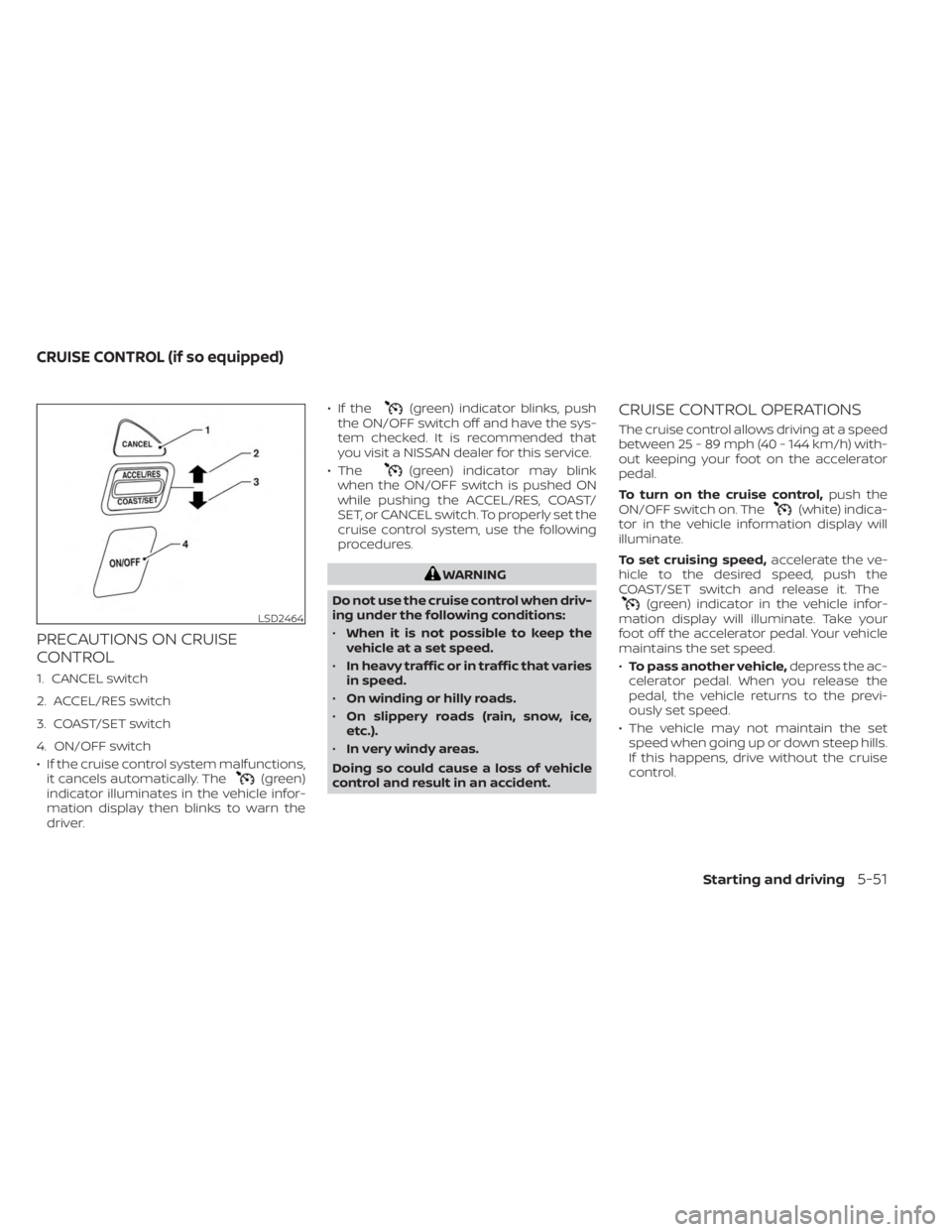 NISSAN FRONTIER 2022 Owner´s Manual PRECAUTIONS ON CRUISE
CONTROL
1. CANCEL switch
2. ACCEL/RES switch
3. COAST/SET switch
4. ON/OFF switch
• If the cruise control system malfunctions,it cancels automatically. The
(green)
indicator il NISSAN FRONTIER 2022 Owner´s Manual PRECAUTIONS ON CRUISE
CONTROL
1. CANCEL switch
2. ACCEL/RES switch
3. COAST/SET switch
4. ON/OFF switch
• If the cruise control system malfunctions,it cancels automatically. The
(green)
indicator il