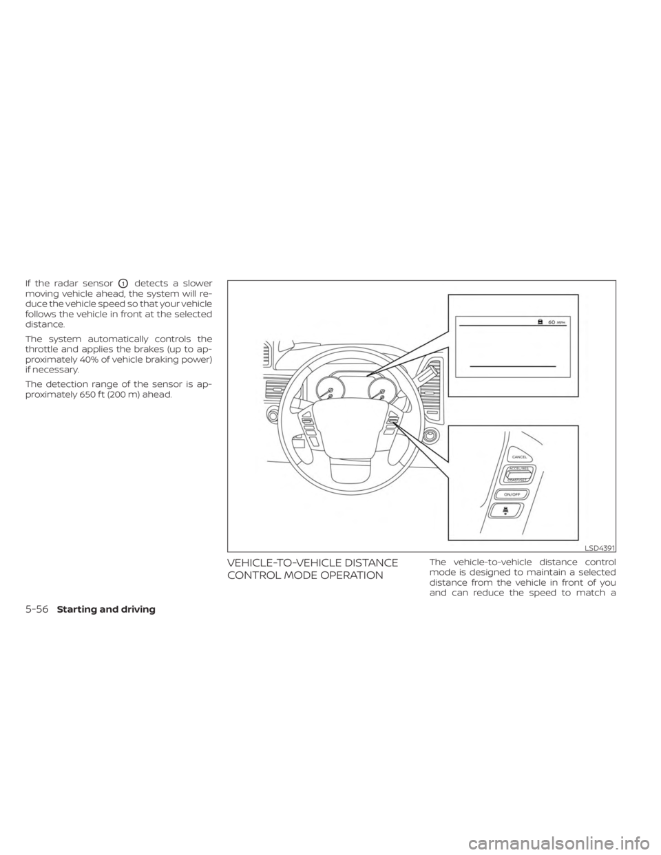 NISSAN FRONTIER 2022 Owner´s Manual If the radar sensorO1detects a slower
moving vehicle ahead, the system will re-
duce the vehicle speed so that your vehicle
follows the vehicle in front at the selected
distance.
The system automatica NISSAN FRONTIER 2022 Owner´s Manual If the radar sensorO1detects a slower
moving vehicle ahead, the system will re-
duce the vehicle speed so that your vehicle
follows the vehicle in front at the selected
distance.
The system automatica