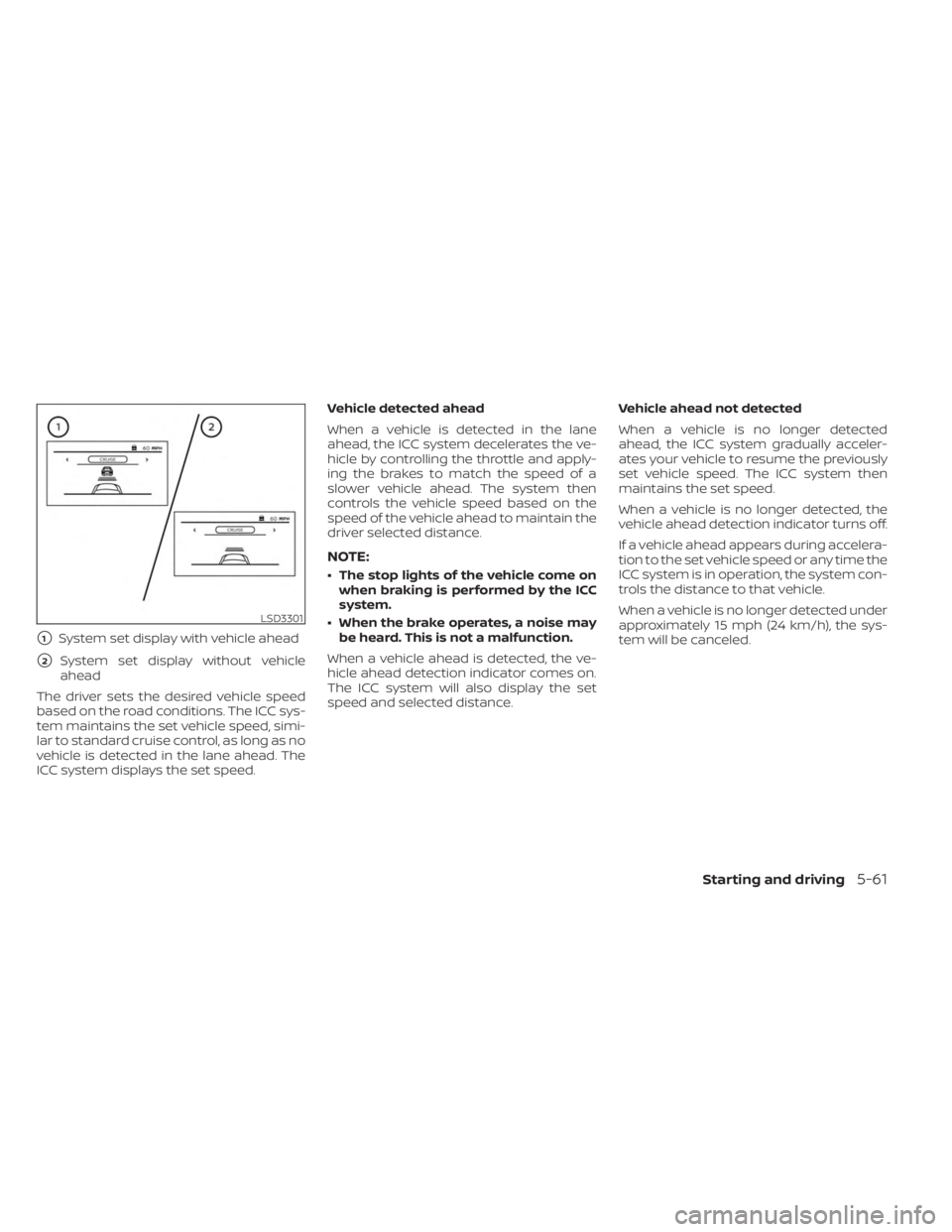 NISSAN FRONTIER 2022  Owner´s Manual 1System set display with vehicle ahead
2System set display without vehicle
ahead
The driver sets the desired vehicle speed
based on the road conditions. The ICC sys-
tem maintains the set vehicle sp