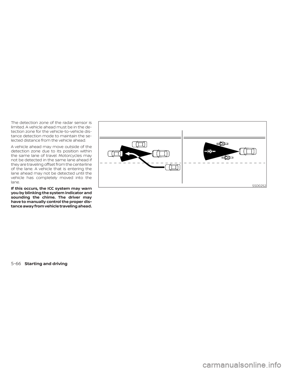 NISSAN FRONTIER 2022  Owner´s Manual The detection zone of the radar sensor is
limited. A vehicle ahead must be in the de-
tection zone for the vehicle-to-vehicle dis-
tance detection mode to maintain the se-
lected distance from the veh