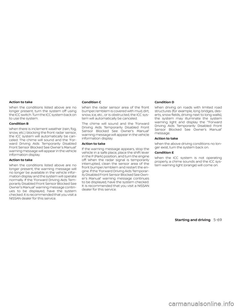 NISSAN FRONTIER 2022  Owner´s Manual Action to take
When the conditions listed above are no
longer present, turn the system off using
the ICC switch. Turn the ICC system back on
to use the system.
Condition B
When there is inclement weat