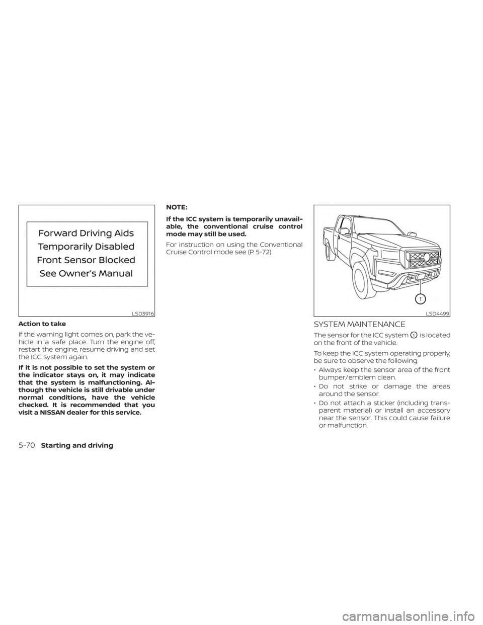 NISSAN FRONTIER 2022  Owner´s Manual Action to take
If the warning light comes on, park the ve-
hicle in a safe place. Turn the engine off,
restart the engine, resume driving and set
the ICC system again.
If it is not possible to set the