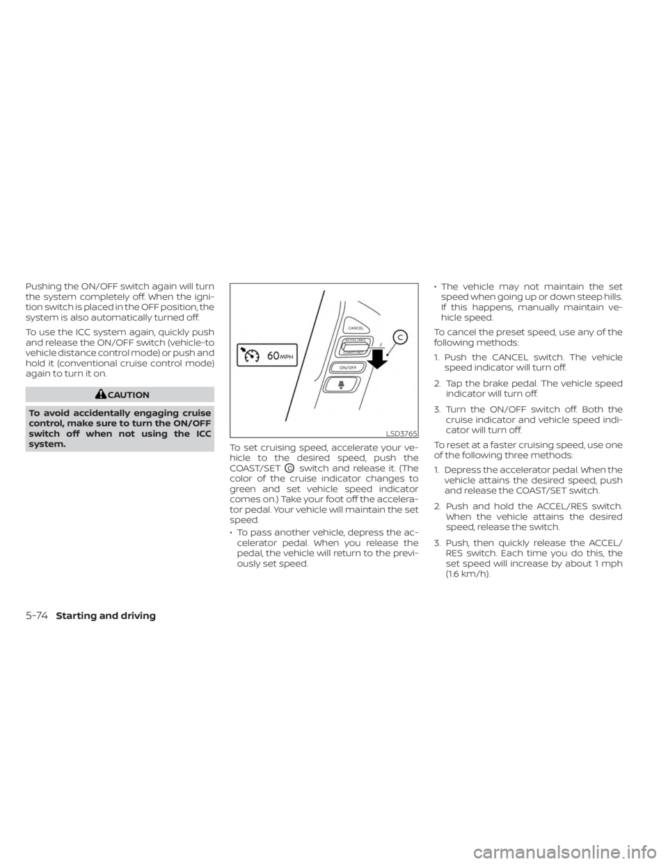NISSAN FRONTIER 2022  Owner´s Manual Pushing the ON/OFF switch again will turn
the system completely off. When the igni-
tion switch is placed in the OFF position, the
system is also automatically turned off.
To use the ICC system again,