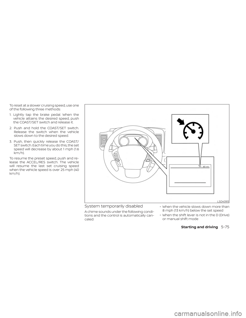 NISSAN FRONTIER 2022  Owner´s Manual To reset at a slower cruising speed, use one
of the following three methods:
1. Lightly tap the brake pedal. When thevehicle attains the desired speed, push
the COAST/SET switch and release it.
2. Pus