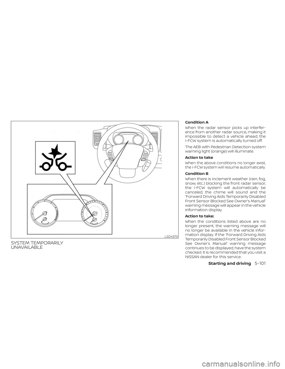 NISSAN FRONTIER 2022  Owner´s Manual SYSTEM TEMPORARILY
UNAVAILABLE
Condition A
When the radar sensor picks up interfer-
ence from another radar source, making it
impossible to detect a vehicle ahead, the
I-FCW system is automatically tu