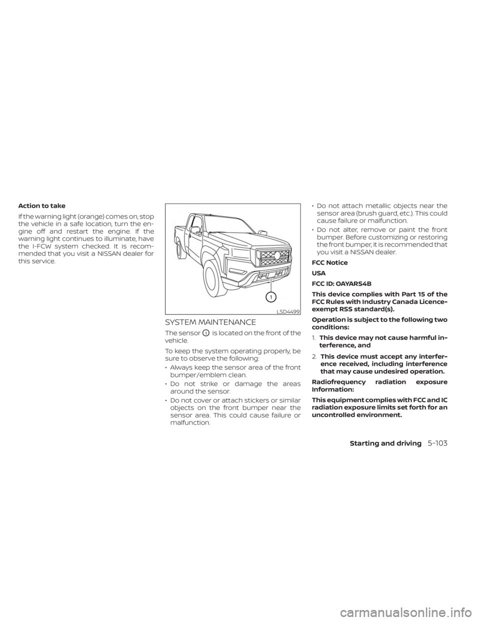 NISSAN FRONTIER 2022 Owner´s Manual Action to take
If the warning light (orange) comes on, stop
the vehicle in a safe location, turn the en-
gine off and restart the engine. If the
warning light continues to illuminate, have
the I-FCW s NISSAN FRONTIER 2022 Owner´s Manual Action to take
If the warning light (orange) comes on, stop
the vehicle in a safe location, turn the en-
gine off and restart the engine. If the
warning light continues to illuminate, have
the I-FCW s