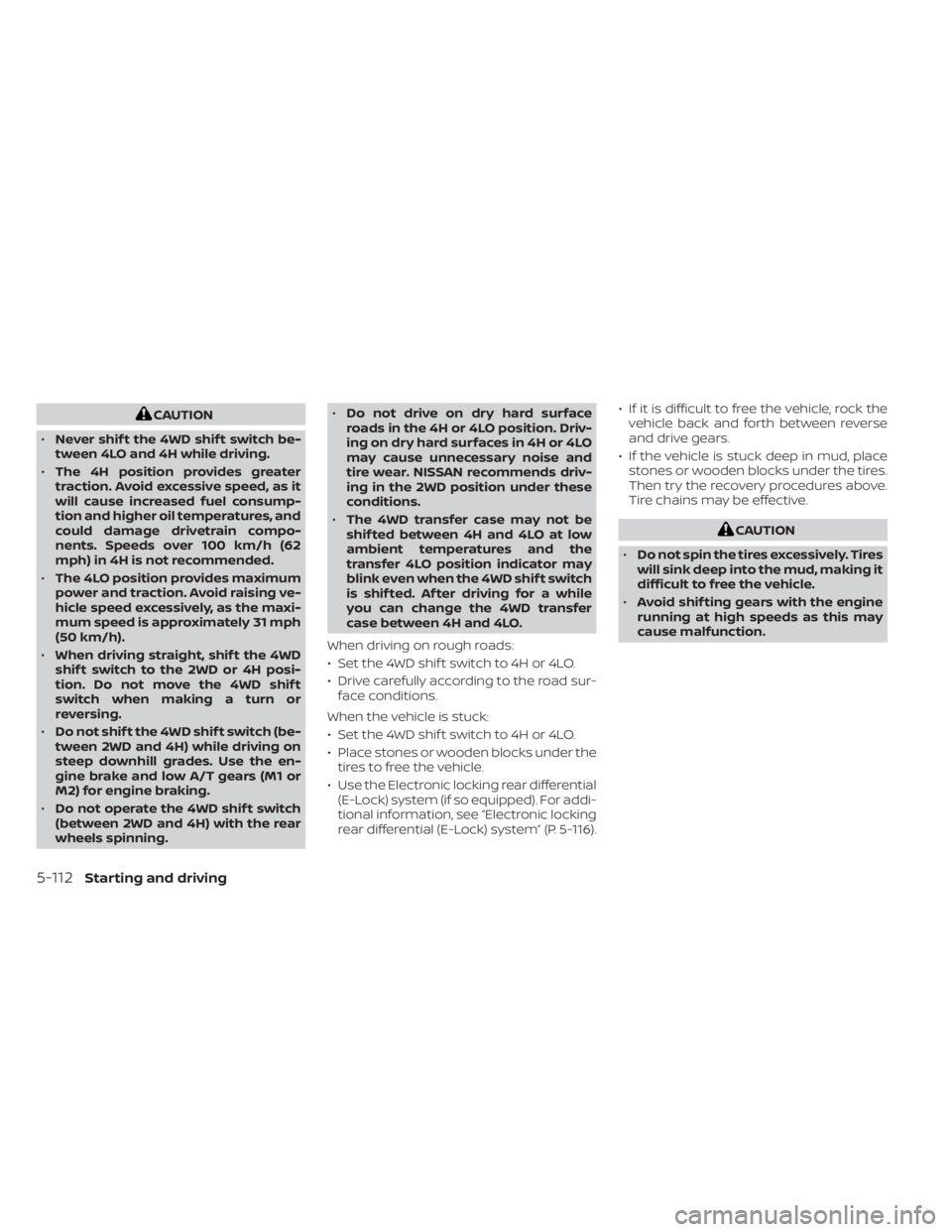 NISSAN FRONTIER 2022  Owner´s Manual CAUTION
• Never shif t the 4WD shif t switch be-
tween 4LO and 4H while driving.
• The 4H position provides greater
traction. Avoid excessive speed, as it
will cause increased fuel consump-
tion a