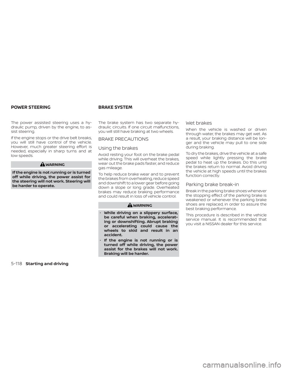 NISSAN FRONTIER 2022 Owner´s Manual The power assisted steering uses a hy-
draulic pump, driven by the engine, to as-
sist steering.
If the engine stops or the drive belt breaks,
you will still have control of the vehicle.
However, much NISSAN FRONTIER 2022 Owner´s Manual The power assisted steering uses a hy-
draulic pump, driven by the engine, to as-
sist steering.
If the engine stops or the drive belt breaks,
you will still have control of the vehicle.
However, much