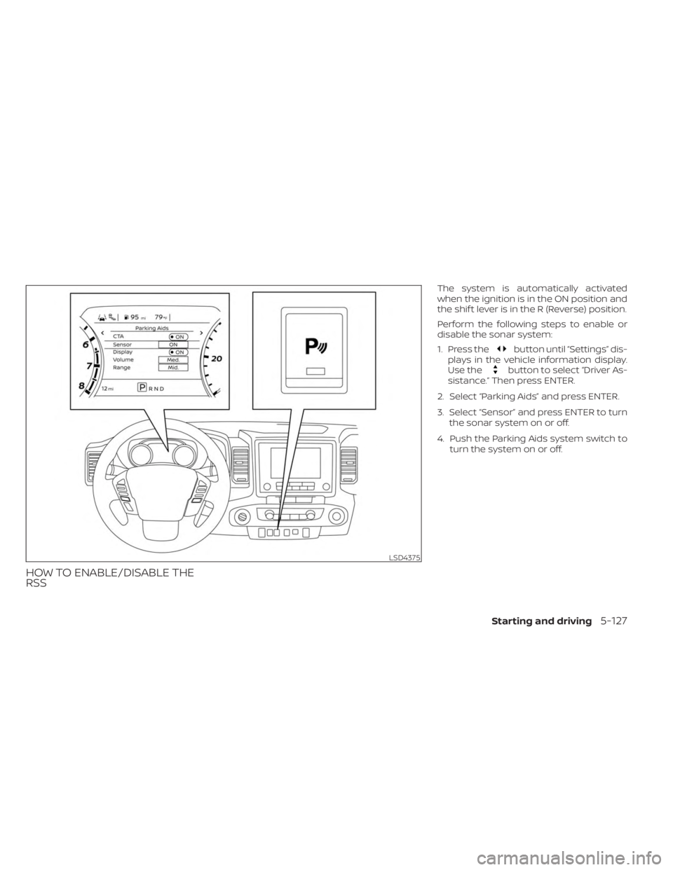 NISSAN FRONTIER 2022 Owner´s Manual HOW TO ENABLE/DISABLE THE
RSS
The system is automatically activated
when the ignition is in the ON position and
the shif t lever is in the R (Reverse) position.
Perform the following steps to enable o NISSAN FRONTIER 2022 Owner´s Manual HOW TO ENABLE/DISABLE THE
RSS
The system is automatically activated
when the ignition is in the ON position and
the shif t lever is in the R (Reverse) position.
Perform the following steps to enable o