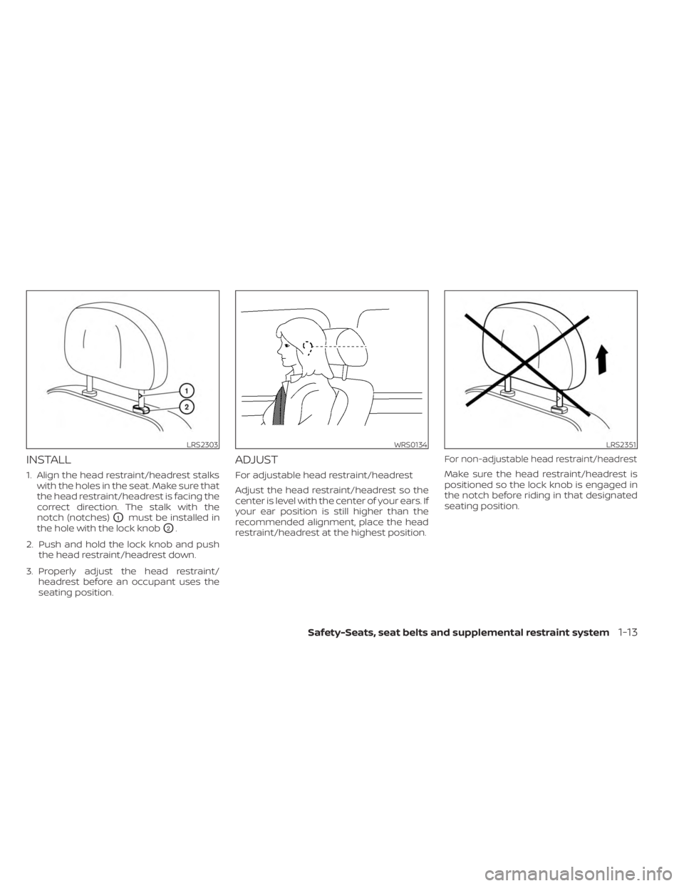 NISSAN FRONTIER 2022 Owner´s Manual INSTALL
1. Align the head restraint/headrest stalkswith the holes in the seat. Make sure that
the head restraint/headrest is facing the
correct direction. The stalk with the
notch (notches)
O1must be NISSAN FRONTIER 2022 Owner´s Manual INSTALL
1. Align the head restraint/headrest stalkswith the holes in the seat. Make sure that
the head restraint/headrest is facing the
correct direction. The stalk with the
notch (notches)
O1must be