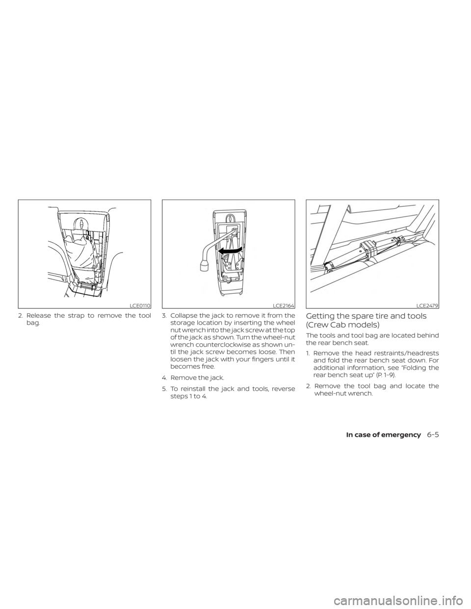 NISSAN FRONTIER 2022  Owner´s Manual 2. Release the strap to remove the toolbag. 3. Collapse the jack to remove it from the
storage location by inserting the wheel
nut wrench into the jack screw at the top
of the jack as shown. Turn the 