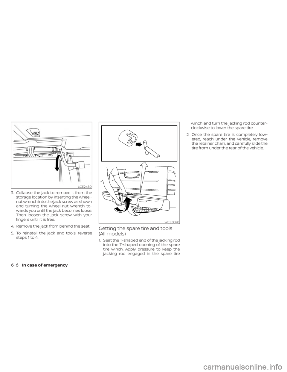 NISSAN FRONTIER 2022  Owner´s Manual 3. Collapse the jack to remove it from thestorage location by inserting the wheel-
nut wrench into the jack screw as shown
and turning the wheel-nut wrench to-
wards you until the jack becomes loose.
