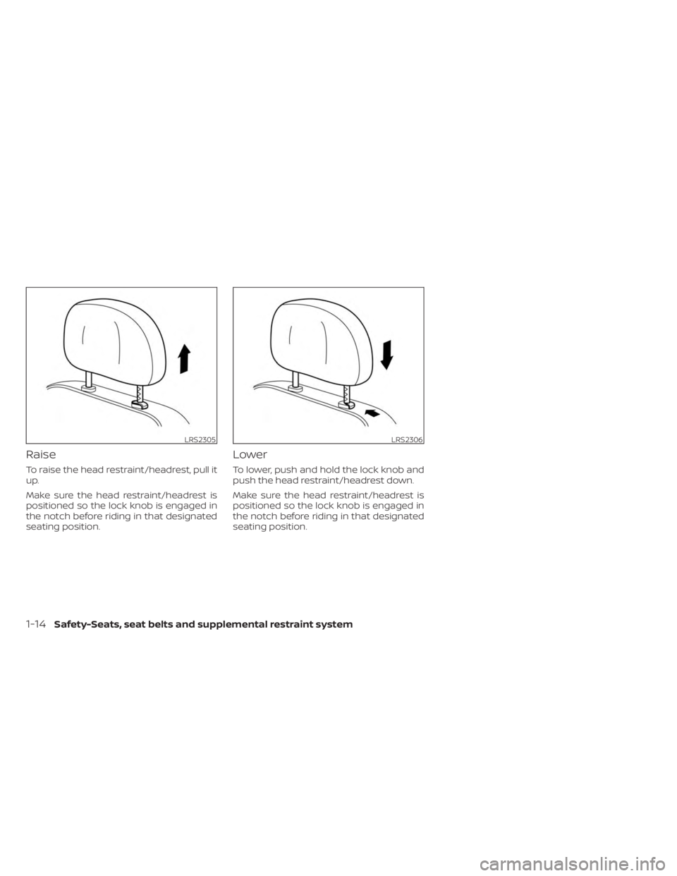 NISSAN FRONTIER 2022 Owner´s Manual Raise
To raise the head restraint/headrest, pull it
up.
Make sure the head restraint/headrest is
positioned so the lock knob is engaged in
the notch before riding in that designated
seating position.
NISSAN FRONTIER 2022 Owner´s Manual Raise
To raise the head restraint/headrest, pull it
up.
Make sure the head restraint/headrest is
positioned so the lock knob is engaged in
the notch before riding in that designated
seating position.