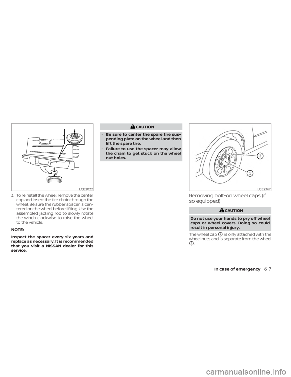 NISSAN FRONTIER 2022  Owner´s Manual 3. To reinstall the wheel, remove the centercap and insert the tire chain through the
wheel. Be sure the rubber spacer is cen-
tered on the wheel before lif ting. Use the
assembled jacking rod to slow