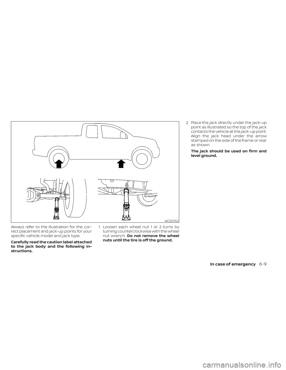 NISSAN FRONTIER 2022  Owner´s Manual Always refer to the illustration for the cor-
rect placement and jack-up points for your
specific vehicle model and jack type.
Carefully read the caution label attached
to the jack body and the follow