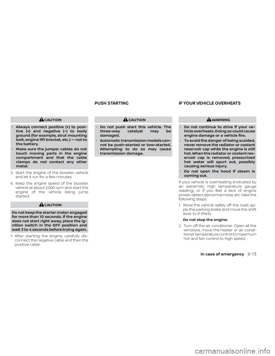 NISSAN FRONTIER 2022  Owner´s Manual CAUTION
• Always connect positive (+) to posi-
tive (+) and negative (−) to body
ground (for example, strut mounting
bolt, engine lif t bracket, etc.) — not to
the battery.
• Make sure the jum