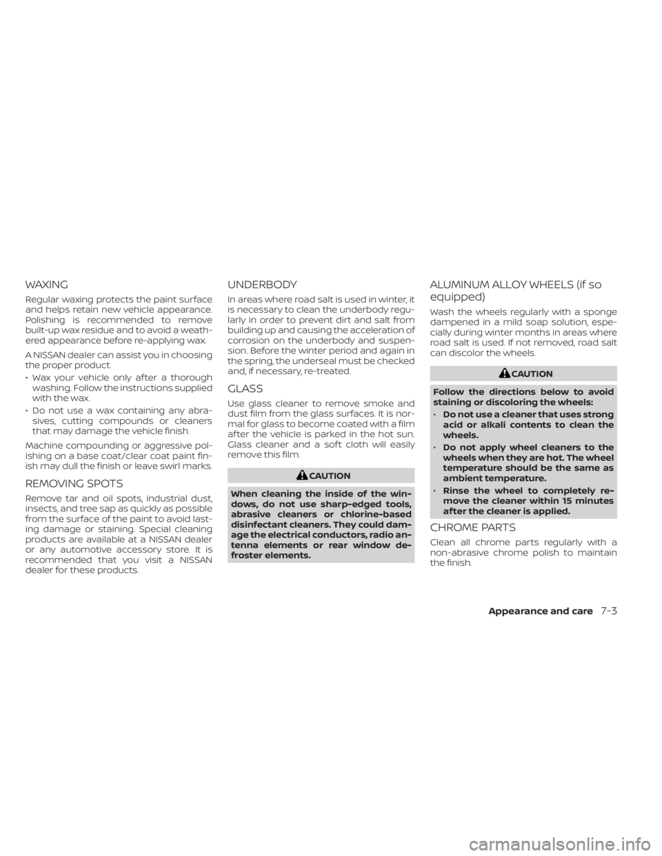 NISSAN FRONTIER 2022  Owner´s Manual WAXING
Regular waxing protects the paint surface
and helps retain new vehicle appearance.
Polishing is recommended to remove
built-up wax residue and to avoid a weath-
ered appearance before re-applyi