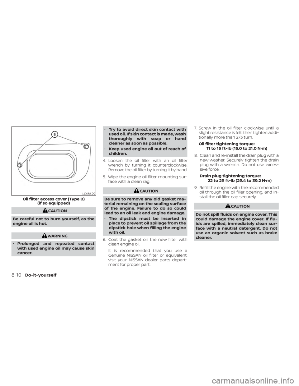 NISSAN FRONTIER 2022  Owner´s Manual CAUTION
Be careful not to burn yourself, as the
engine oil is hot.
WARNING
• Prolonged and repeated contact
with used engine oil may cause skin
cancer. •
Try to avoid direct skin contact with
used