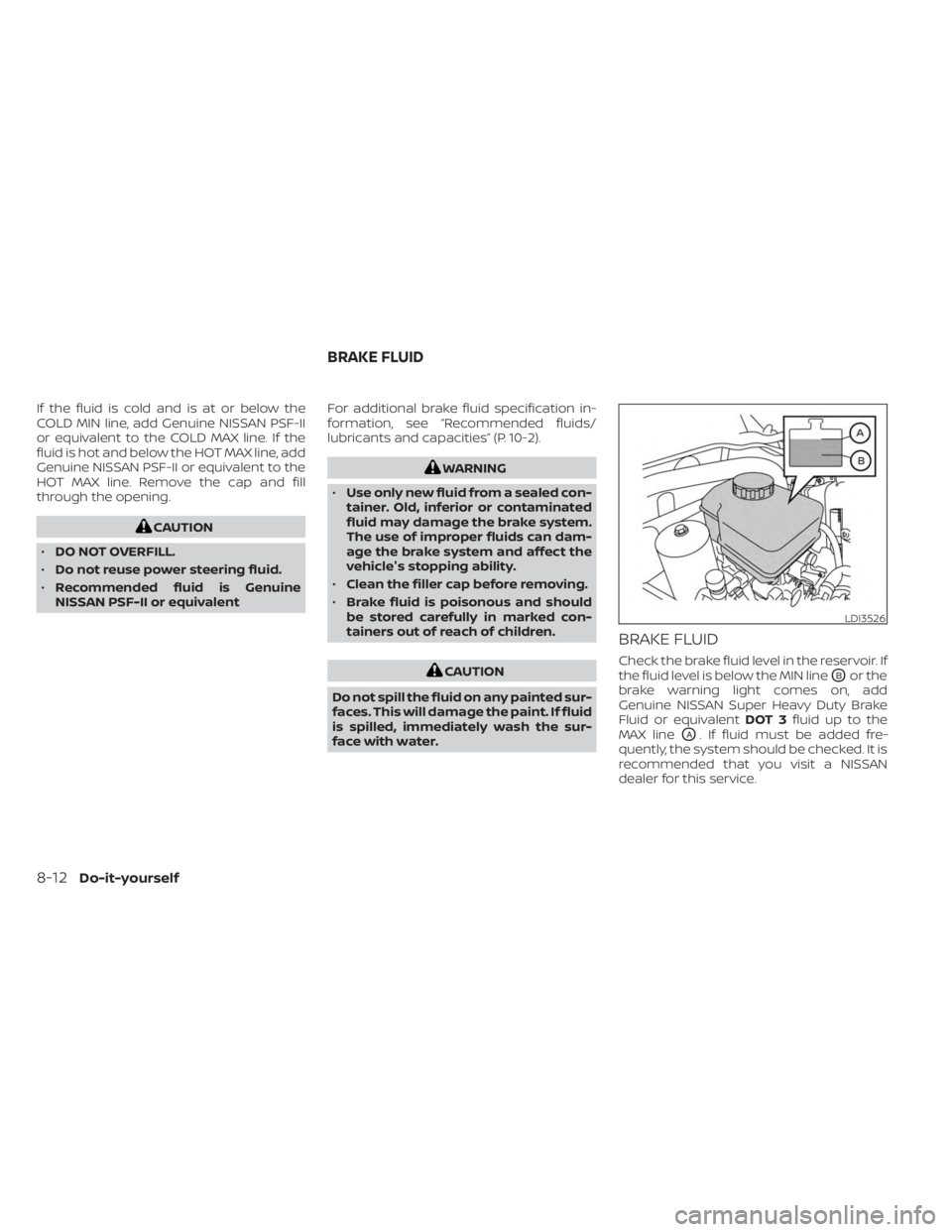 NISSAN FRONTIER 2022 Owner´s Manual If the fluid is cold and is at or below the
COLD MIN line, add Genuine NISSAN PSF-II
or equivalent to the COLD MAX line. If the
fluid is hot and below the HOT MAX line, add
Genuine NISSAN PSF-II or eq NISSAN FRONTIER 2022 Owner´s Manual If the fluid is cold and is at or below the
COLD MIN line, add Genuine NISSAN PSF-II
or equivalent to the COLD MAX line. If the
fluid is hot and below the HOT MAX line, add
Genuine NISSAN PSF-II or eq