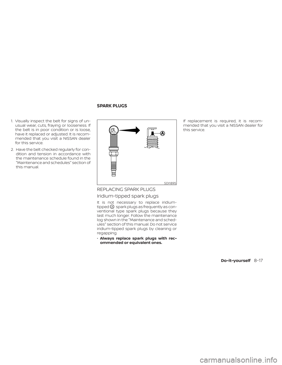 NISSAN FRONTIER 2022 Owner´s Manual 1. Visually inspect the belt for signs of un-usual wear, cuts, fraying or looseness. If
the belt is in poor condition or is loose,
have it replaced or adjusted. It is recom-
mended that you visit a NI NISSAN FRONTIER 2022 Owner´s Manual 1. Visually inspect the belt for signs of un-usual wear, cuts, fraying or looseness. If
the belt is in poor condition or is loose,
have it replaced or adjusted. It is recom-
mended that you visit a NI