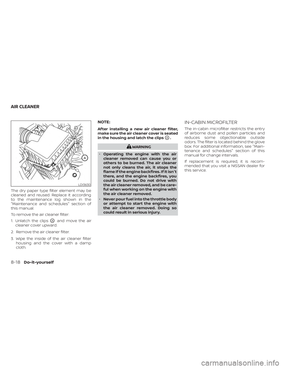 NISSAN FRONTIER 2022 Owner´s Manual The dry paper type filter element may be
cleaned and reused. Replace it according
to the maintenance log shown in the
"Maintenance and schedules" section of
this manual.
To remove the air clea NISSAN FRONTIER 2022 Owner´s Manual The dry paper type filter element may be
cleaned and reused. Replace it according
to the maintenance log shown in the
"Maintenance and schedules" section of
this manual.
To remove the air clea