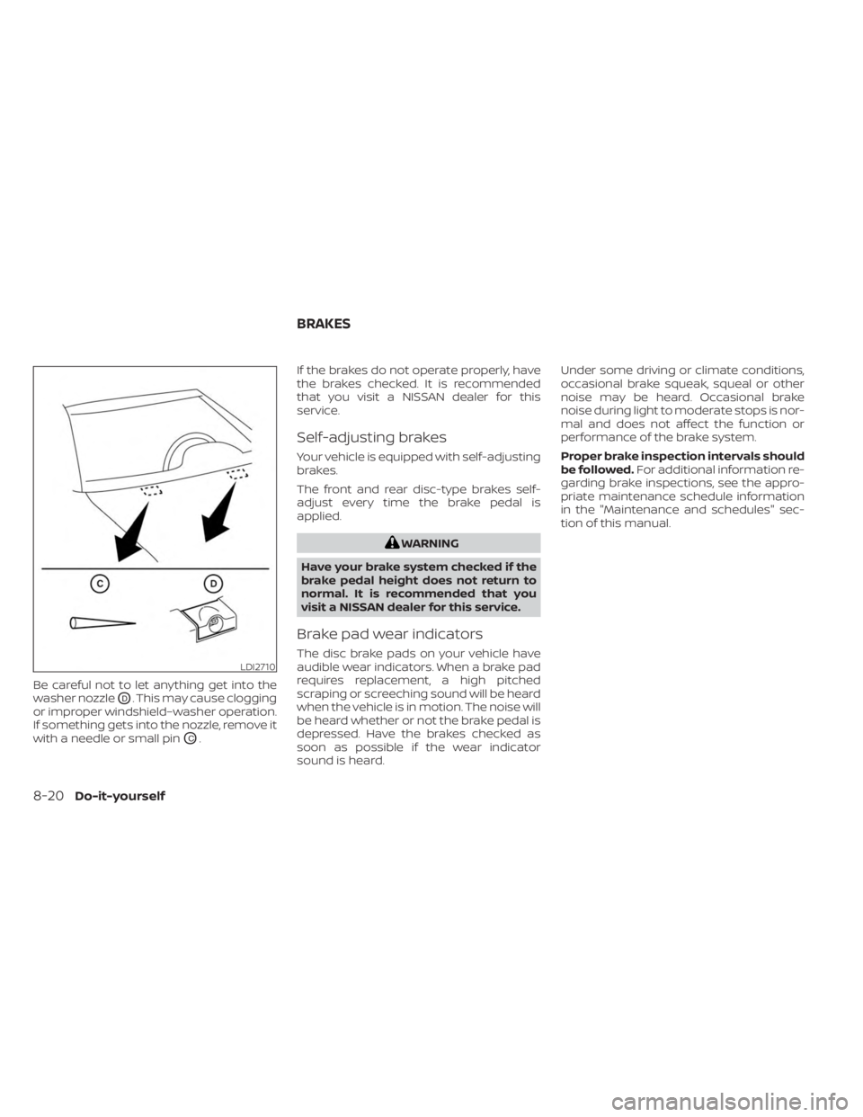 NISSAN FRONTIER 2022 Owner´s Manual Be careful not to let anything get into the
washer nozzle
OD. This may cause clogging
or improper windshield–washer operation.
If something gets into the nozzle, remove it
with a needle or small pin NISSAN FRONTIER 2022 Owner´s Manual Be careful not to let anything get into the
washer nozzle
OD. This may cause clogging
or improper windshield–washer operation.
If something gets into the nozzle, remove it
with a needle or small pin