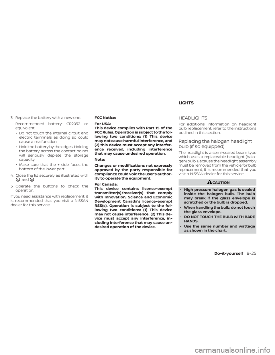 NISSAN FRONTIER 2022  Owner´s Manual 3. Replace the battery with a new one.Recommended battery: CR2032 or
equivalent.• Do not touch the internal circuit and electric terminals as doing so could
cause a malfunction.
• Hold the battery