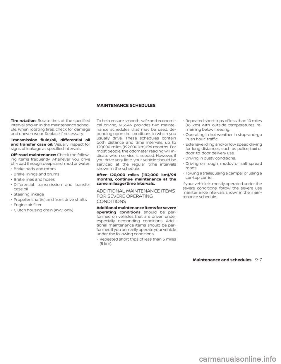 NISSAN FRONTIER 2022  Owner´s Manual Tire rotation:Rotate tires at the specified
interval shown in the maintenance sched-
ule. When rotating tires, check for damage
and uneven wear. Replace if necessary.
Transmission fluid/oil, different