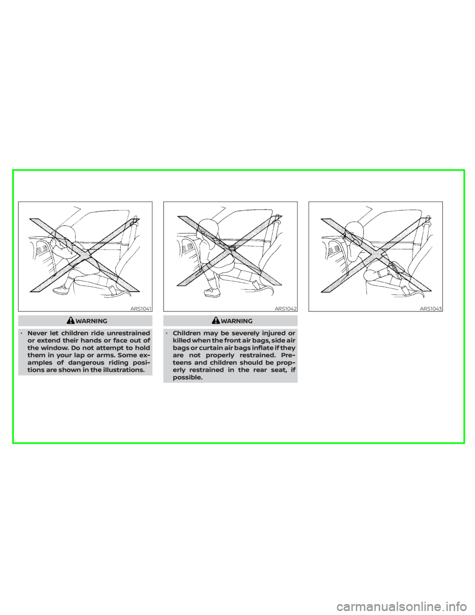 NISSAN FRONTIER 2022 Owner´s Manual WARNING
• Never let children ride unrestrained
or extend their hands or face out of
the window. Do not attempt to hold
them in your lap or arms. Some ex-
amples of dangerous riding posi-
tions are s NISSAN FRONTIER 2022 Owner´s Manual WARNING
• Never let children ride unrestrained
or extend their hands or face out of
the window. Do not attempt to hold
them in your lap or arms. Some ex-
amples of dangerous riding posi-
tions are s
