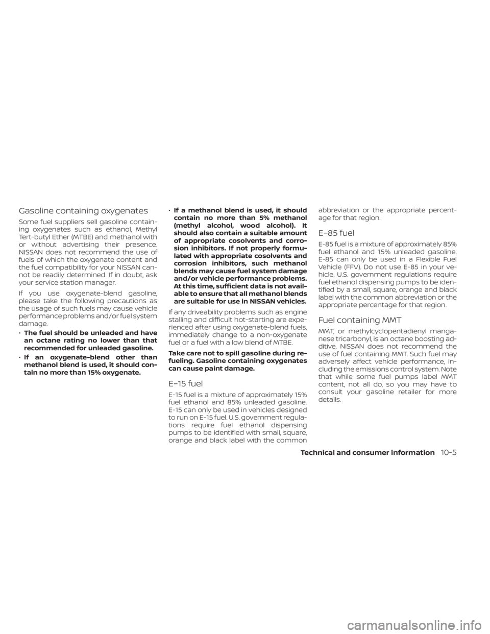 NISSAN FRONTIER 2022 Owner´s Manual Gasoline containing oxygenates
Some fuel suppliers sell gasoline contain-
ing oxygenates such as ethanol, Methyl
Tert-butyl Ether (MTBE) and methanol with
or without advertising their presence.
NISSAN NISSAN FRONTIER 2022 Owner´s Manual Gasoline containing oxygenates
Some fuel suppliers sell gasoline contain-
ing oxygenates such as ethanol, Methyl
Tert-butyl Ether (MTBE) and methanol with
or without advertising their presence.
NISSAN