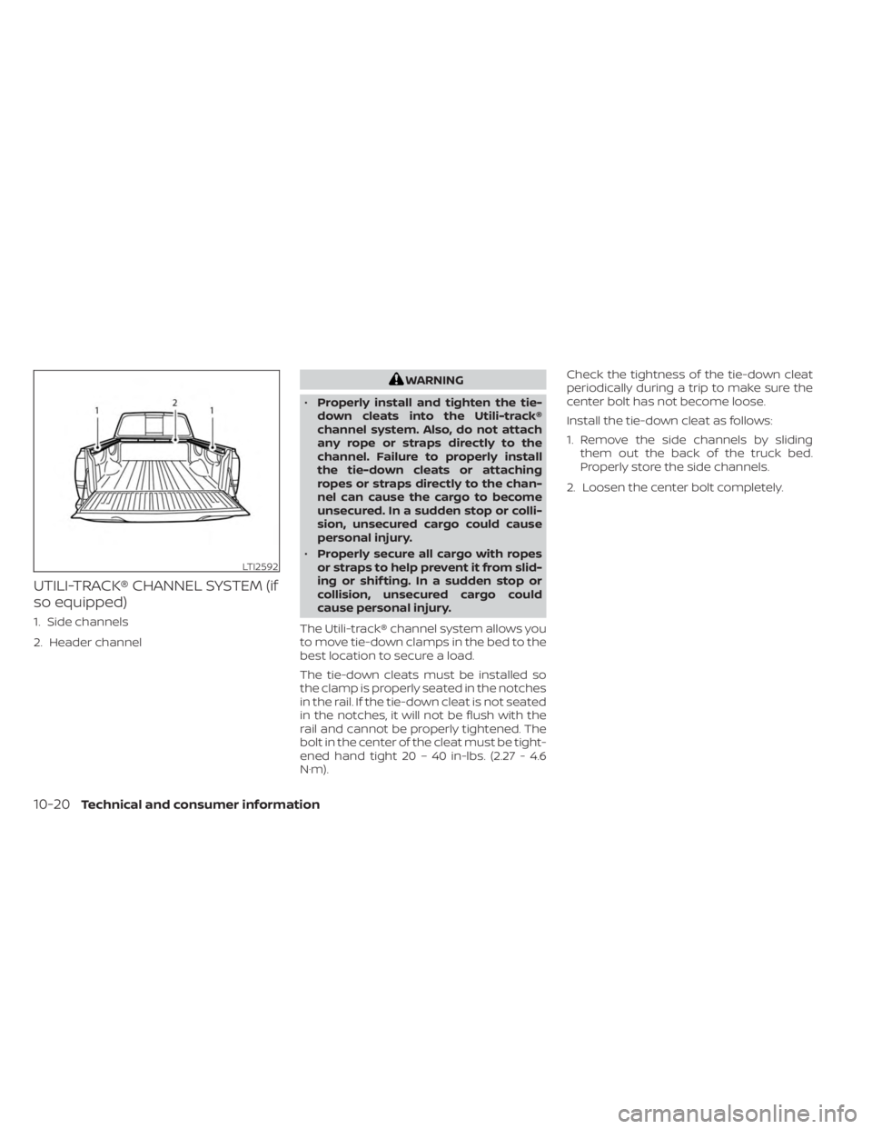 NISSAN FRONTIER 2022 Owner´s Manual UTILI-TRACK® CHANNEL SYSTEM (if
so equipped)
1. Side channels
2. Header channel
WARNING
• Properly install and tighten the tie-
down cleats into the Utili-track®
channel system. Also, do not attac NISSAN FRONTIER 2022 Owner´s Manual UTILI-TRACK® CHANNEL SYSTEM (if
so equipped)
1. Side channels
2. Header channel
WARNING
• Properly install and tighten the tie-
down cleats into the Utili-track®
channel system. Also, do not attac