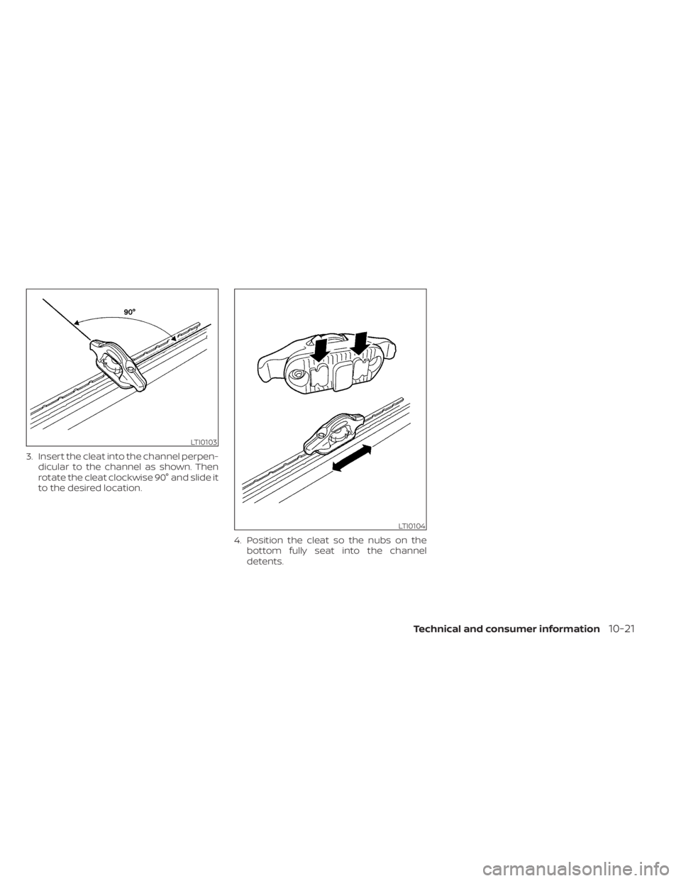 NISSAN FRONTIER 2022 Owner´s Manual 3. Insert the cleat into the channel perpen-dicular to the channel as shown. Then
rotate the cleat clockwise 90° and slide it
to the desired location.
4. Position the cleat so the nubs on thebottom f NISSAN FRONTIER 2022 Owner´s Manual 3. Insert the cleat into the channel perpen-dicular to the channel as shown. Then
rotate the cleat clockwise 90° and slide it
to the desired location.
4. Position the cleat so the nubs on thebottom f