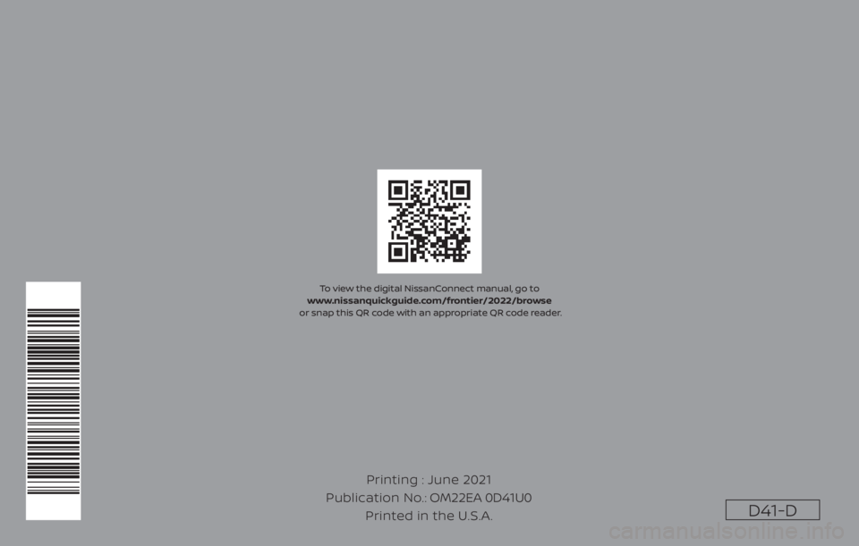 NISSAN FRONTIER 2022  Owner´s Manual D41-D 
Printing : June 2021
Publication No.: Printed in the U.S.A. OM22EA 0D41U0
To view the digital NissanConnect manual, go to 
www.nissanquickguide.com/frontier/2022/browse
 or snap this QR code wi