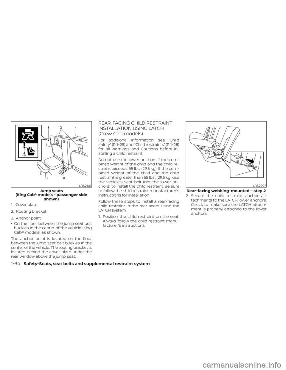 NISSAN FRONTIER 2022  Owner´s Manual 1. Cover plate
2. Routing bracket
3. Anchor point
• On the floor between the jump seat beltbuckles in the center of the vehicle (King
Cab® models) as shown.
The anchor point is located on the floor