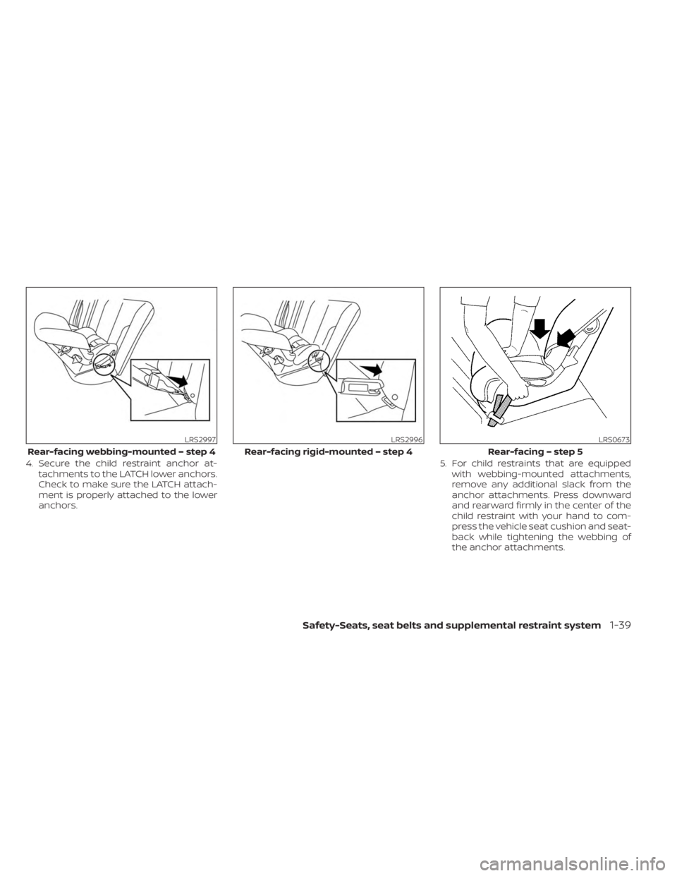 NISSAN FRONTIER 2022  Owner´s Manual 4. Secure the child restraint anchor at-tachments to the LATCH lower anchors.
Check to make sure the LATCH attach-
ment is properly attached to the lower
anchors. 5. For child restraints that are equi