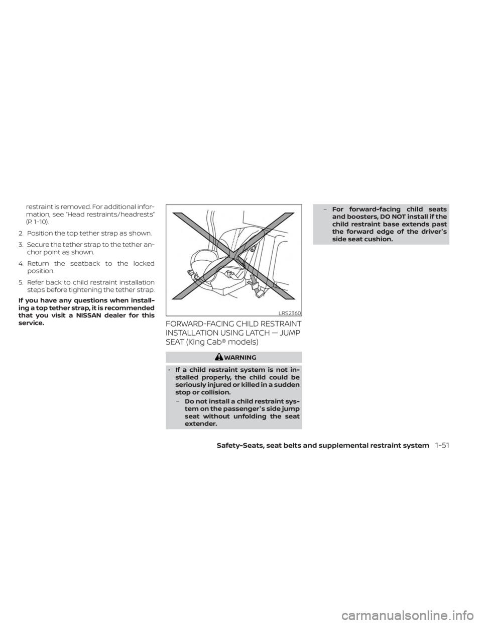 NISSAN FRONTIER 2022 Owner´s Manual restraint is removed. For additional infor-
mation, see “Head restraints/headrests”
(P. 1-10).
2. Position the top tether strap as shown.
3. Secure the tether strap to the tether an- chor point as NISSAN FRONTIER 2022 Owner´s Manual restraint is removed. For additional infor-
mation, see “Head restraints/headrests”
(P. 1-10).
2. Position the top tether strap as shown.
3. Secure the tether strap to the tether an- chor point as