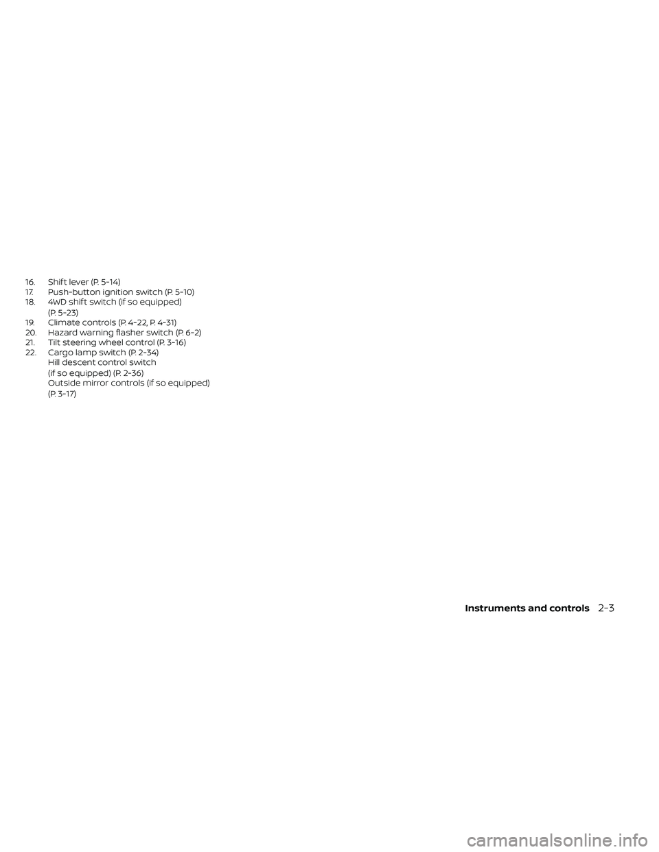 NISSAN FRONTIER 2020  Owner´s Manual 16. Shif t lever (P. 5-14)
17. Push-button ignition switch (P. 5-10)
18. 4WD shif t switch (if so equipped)(P. 5-23)
19. Climate controls (P. 4-22, P. 4-31)
20. Hazard warning flasher switch (P. 6-2)
