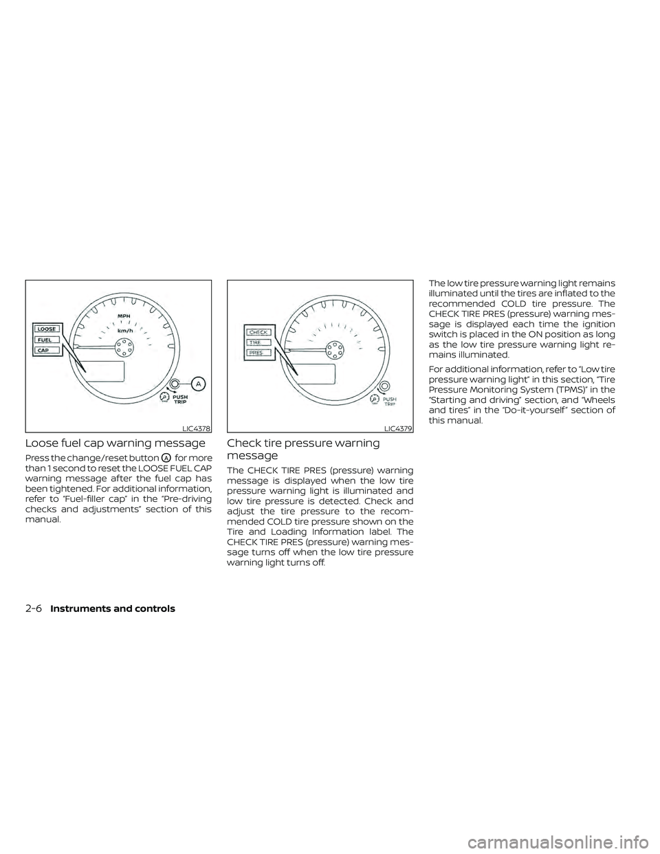 NISSAN FRONTIER 2020  Owner´s Manual Loose fuel cap warning message
Press the change/reset buttonOAfor more
than 1 second to reset the LOOSE FUEL CAP
warning message af ter the fuel cap has
been tightened. For additional information,
ref