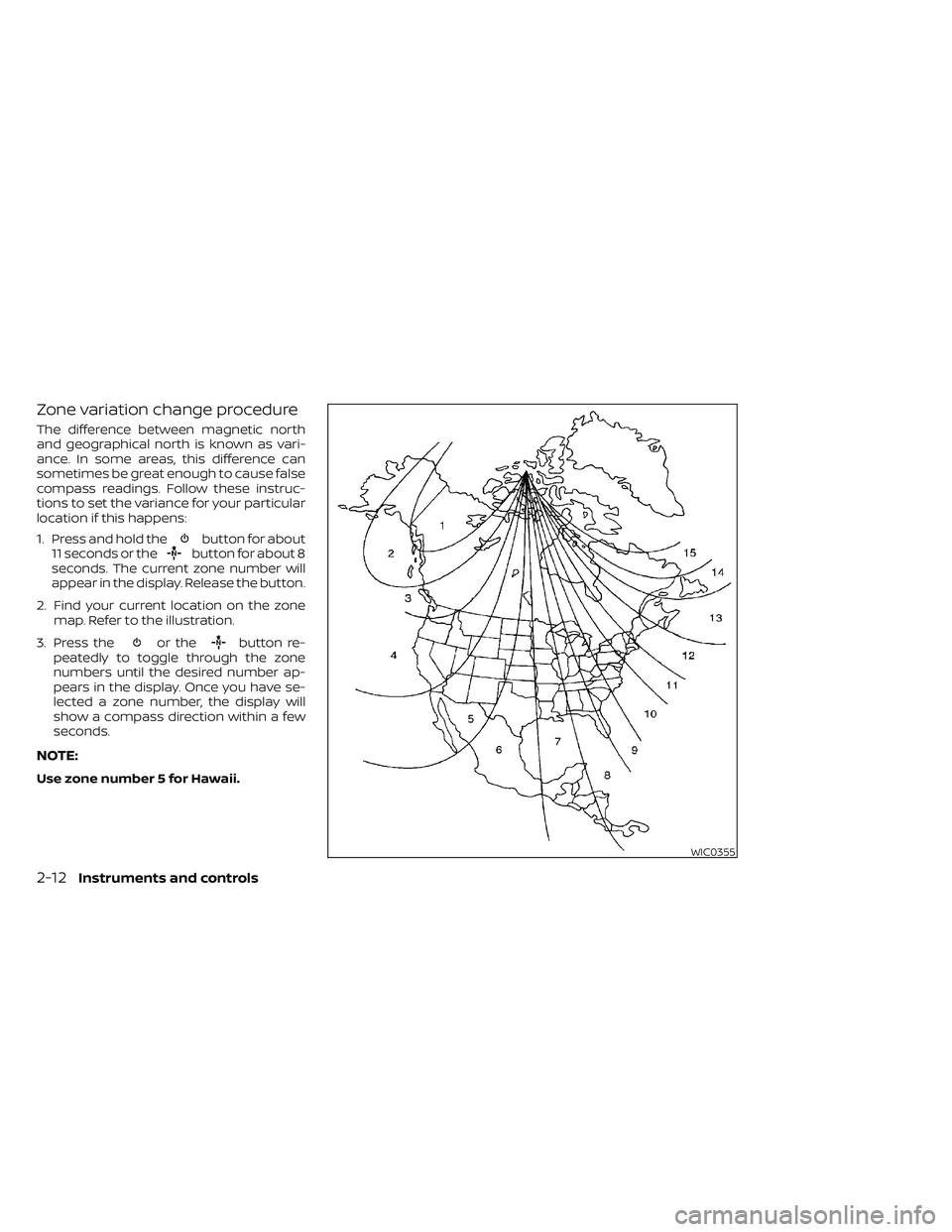 NISSAN FRONTIER 2020  Owner´s Manual Zone variation change procedure
The difference between magnetic north
and geographical north is known as vari-
ance. In some areas, this difference can
sometimes be great enough to cause false
compass