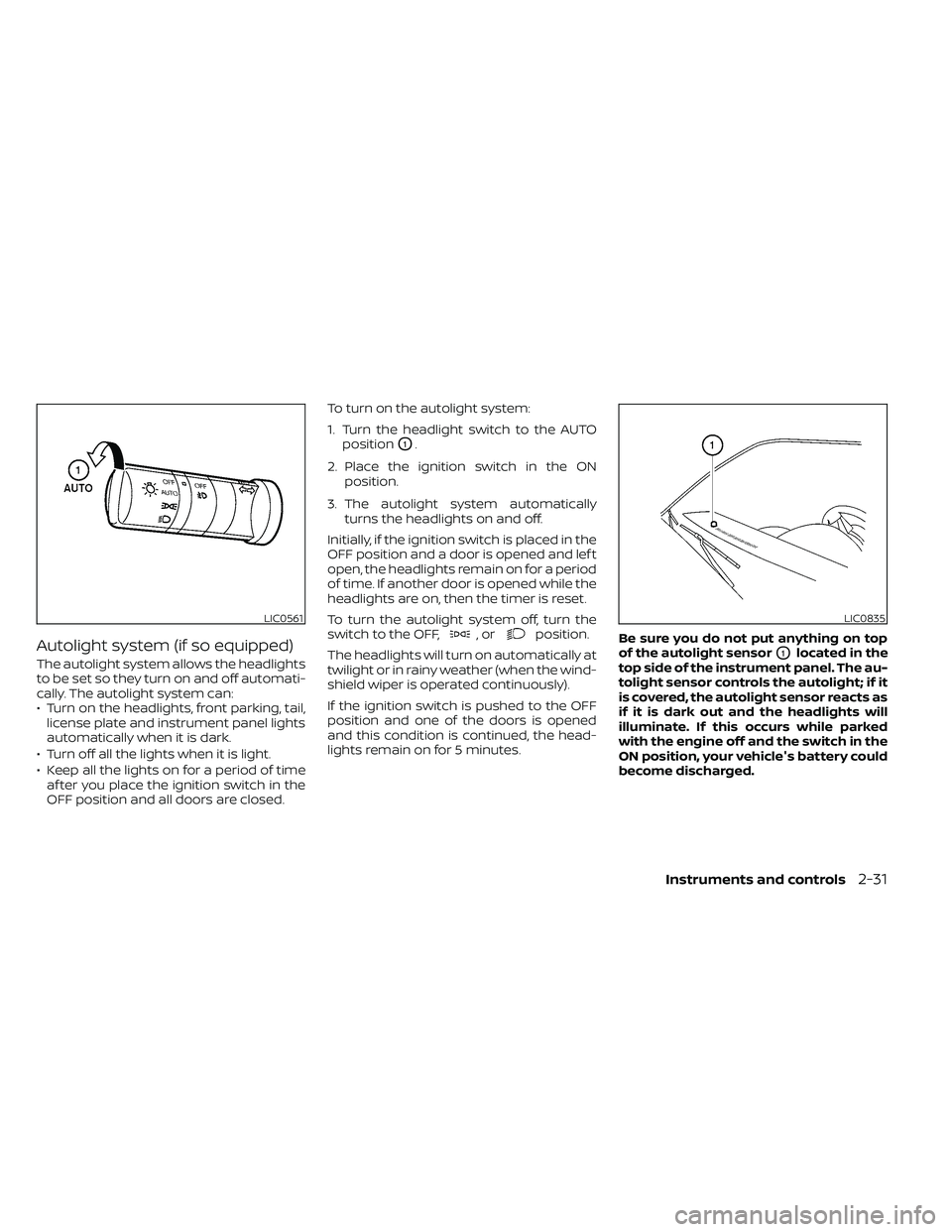 NISSAN FRONTIER 2020  Owner´s Manual Autolight system (if so equipped)
The autolight system allows the headlights
to be set so they turn on and off automati-
cally. The autolight system can:
• Turn on the headlights, front parking, tai