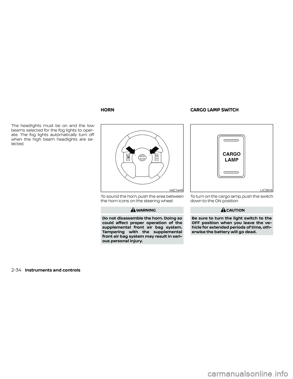 NISSAN FRONTIER 2020  Owner´s Manual The headlights must be on and the low
beams selected for the fog lights to oper-
ate. The fog lights automatically turn off
when the high beam headlights are se-
lected.To sound the horn, push the are