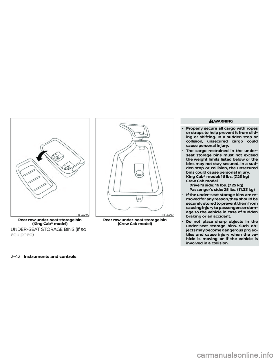 NISSAN FRONTIER 2020 Owner´s Manual UNDER-SEAT STORAGE BINS (if so
equipped)
WARNING
• Properly secure all cargo with ropes
or straps to help prevent it from slid-
ing or shif ting. In a sudden stop or
collision, unsecured cargo could NISSAN FRONTIER 2020 Owner´s Manual UNDER-SEAT STORAGE BINS (if so
equipped)
WARNING
• Properly secure all cargo with ropes
or straps to help prevent it from slid-
ing or shif ting. In a sudden stop or
collision, unsecured cargo could