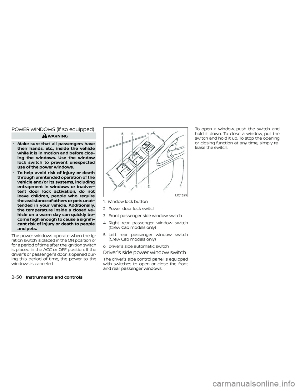 NISSAN FRONTIER 2020 Owner´s Manual POWER WINDOWS (if so equipped)
WARNING
• Make sure that all passengers have
their hands, etc., inside the vehicle
while it is in motion and before clos-
ing the windows. Use the window
lock switch t NISSAN FRONTIER 2020 Owner´s Manual POWER WINDOWS (if so equipped)
WARNING
• Make sure that all passengers have
their hands, etc., inside the vehicle
while it is in motion and before clos-
ing the windows. Use the window
lock switch t