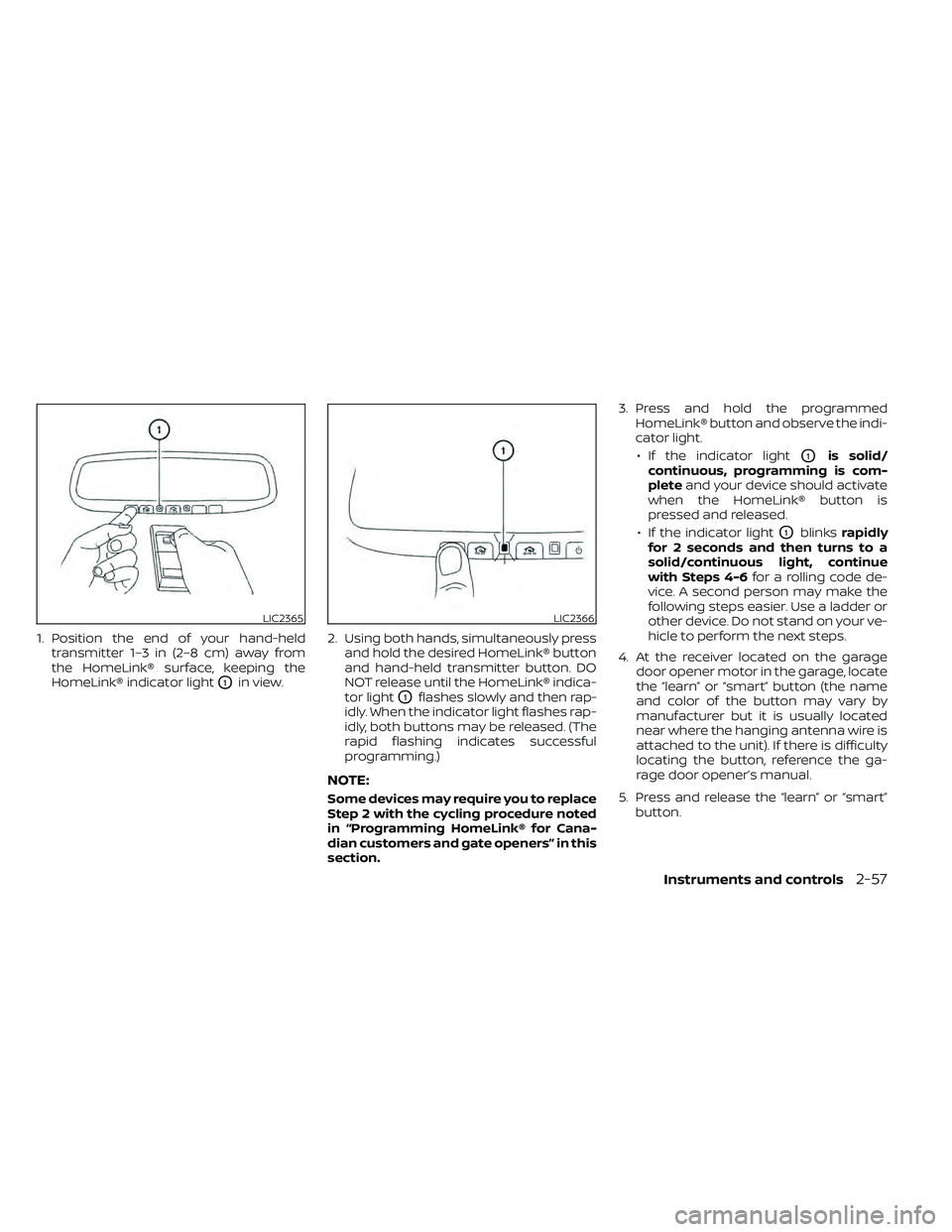 NISSAN FRONTIER 2020 Owner´s Manual 1. Position the end of your hand-heldtransmitter 1–3 in (2–8 cm) away from
the HomeLink® surface, keeping the
HomeLink® indicator light
O1in view. 2. Using both hands, simultaneously press
and h NISSAN FRONTIER 2020 Owner´s Manual 1. Position the end of your hand-heldtransmitter 1–3 in (2–8 cm) away from
the HomeLink® surface, keeping the
HomeLink® indicator light
O1in view. 2. Using both hands, simultaneously press
and h