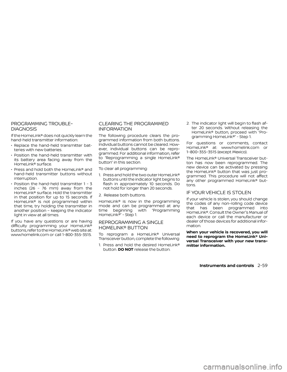 NISSAN FRONTIER 2020  Owner´s Manual PROGRAMMING TROUBLE-
DIAGNOSIS
If the HomeLink® does not quickly learn the
hand-held transmitter information:
• Replace the hand-held transmitter bat-teries with new batteries.
• Position the han