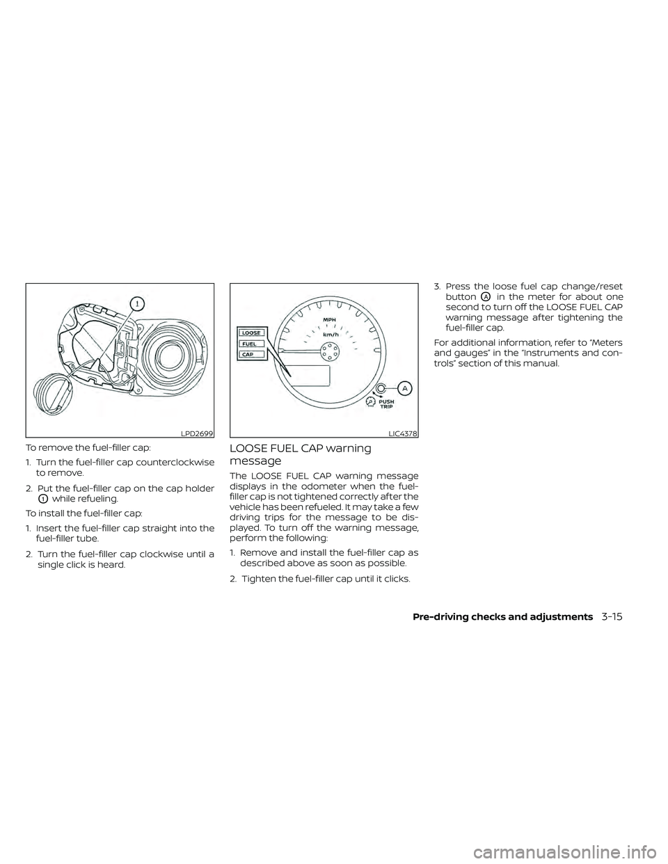 NISSAN FRONTIER 2020  Owner´s Manual To remove the fuel-filler cap:
1. Turn the fuel-filler cap counterclockwiseto remove.
2. Put the fuel-filler cap on the cap holder
O1while refueling.
To install the fuel-filler cap:
1. Insert the fuel