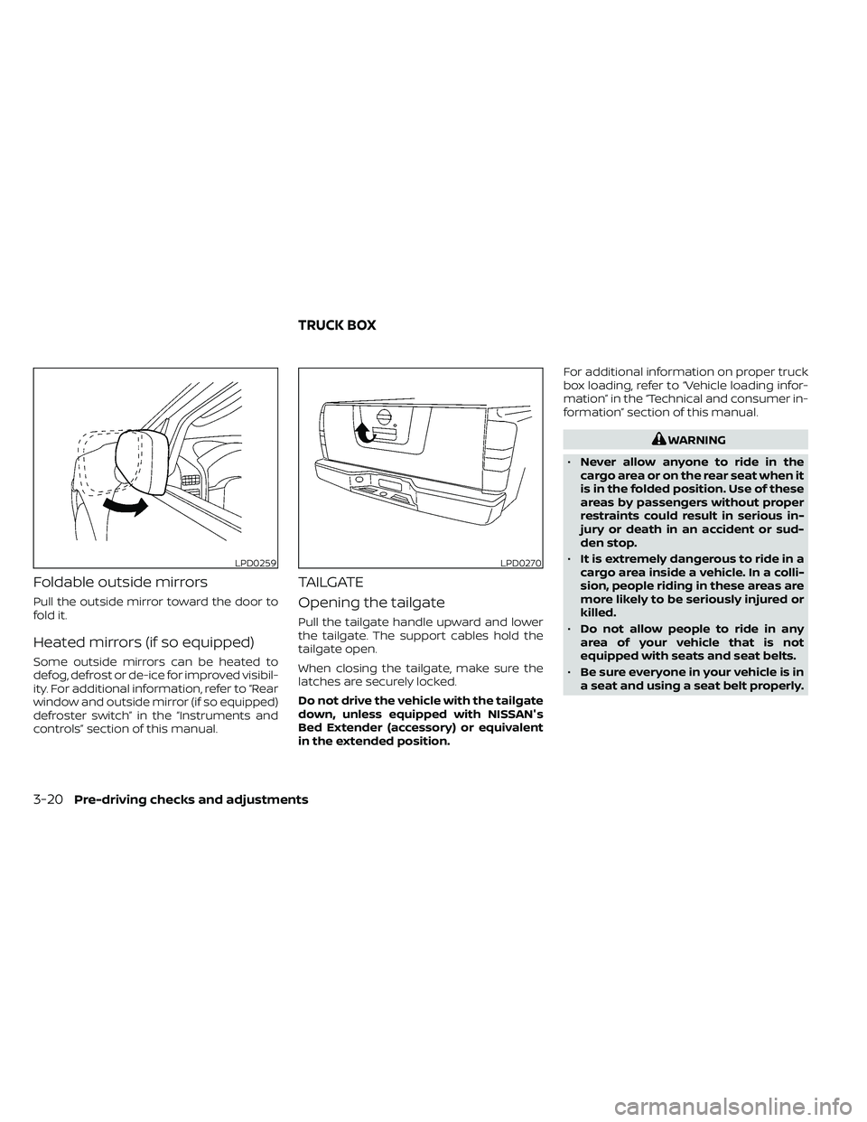 NISSAN FRONTIER 2020  Owner´s Manual Foldable outside mirrors
Pull the outside mirror toward the door to
fold it.
Heated mirrors (if so equipped)
Some outside mirrors can be heated to
defog, defrost or de-ice for improved visibil-
ity. F