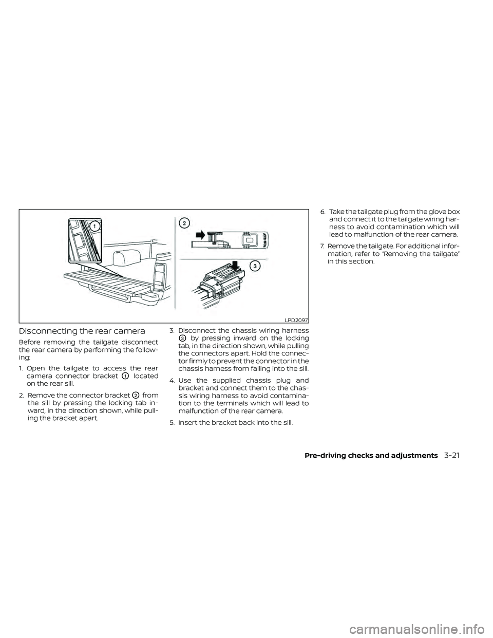 NISSAN FRONTIER 2020  Owner´s Manual Disconnecting the rear camera
Before removing the tailgate disconnect
the rear camera by performing the follow-
ing:
1. Open the tailgate to access the rearcamera connector bracket
O1located
on the re