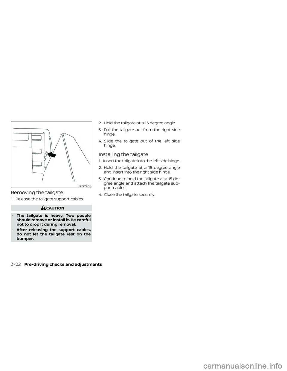 NISSAN FRONTIER 2020  Owner´s Manual Removing the tailgate
1. Release the tailgate support cables.
CAUTION
• The tailgate is heavy. Two people
should remove or install it. Be careful
not to drop it during removal.
• Af ter releasing 